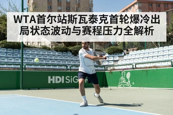 WTA首尔站斯瓦泰克首轮爆冷出局状态波动与赛程压力全解析