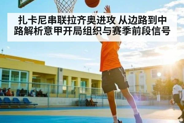 扎卡尼串联拉齐奥进攻 从边路到中路解析意甲开局组织与赛季前段信号
