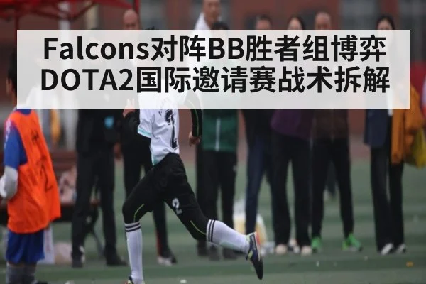 Falcons对阵BB胜者组博弈 DOTA2国际邀请赛战术拆解