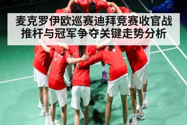 麦克罗伊欧巡赛迪拜竞赛收官战推杆与冠军争夺关键走势分析